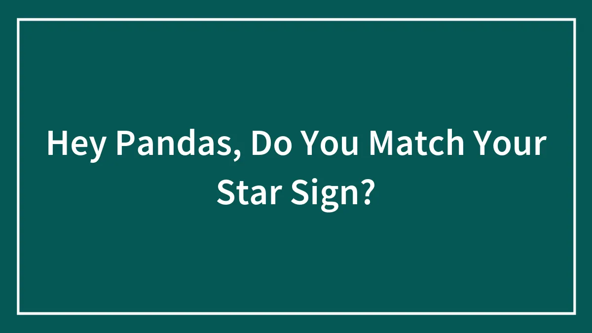 Hey Pandas, Do You Match Your Star Sign? (Closed)