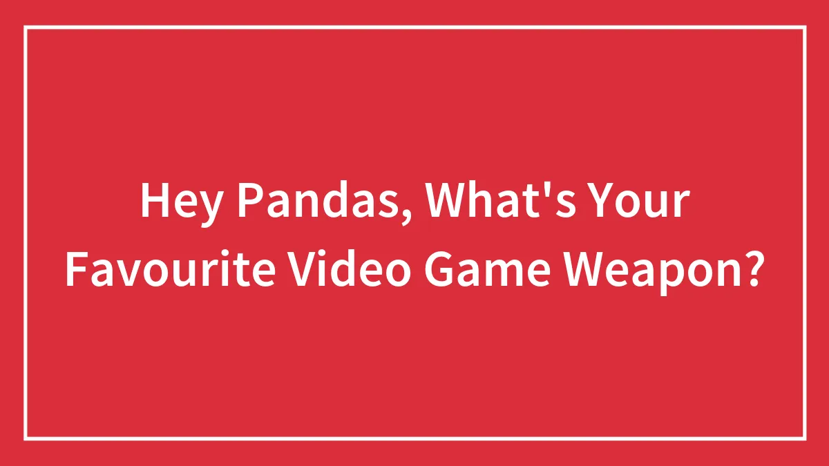 Hey Pandas, What's Your Favourite Video Game Weapon?