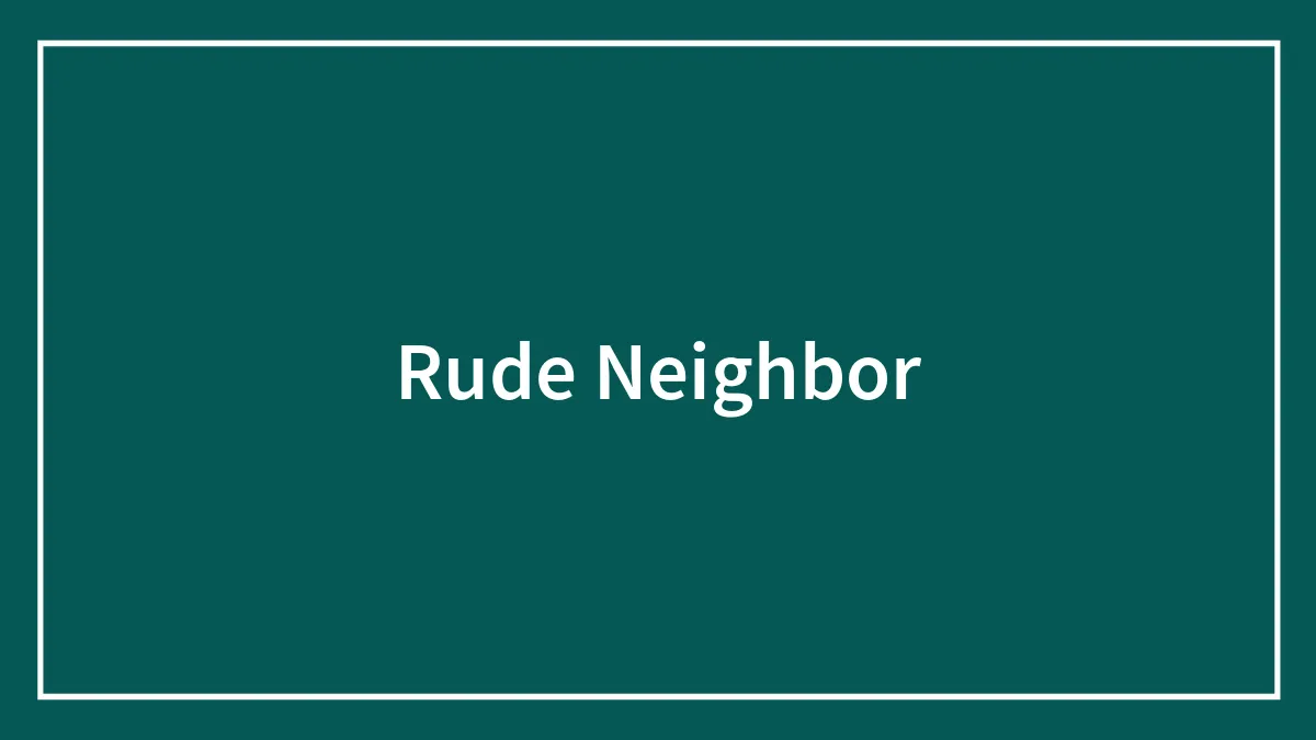 Rude Neighbor