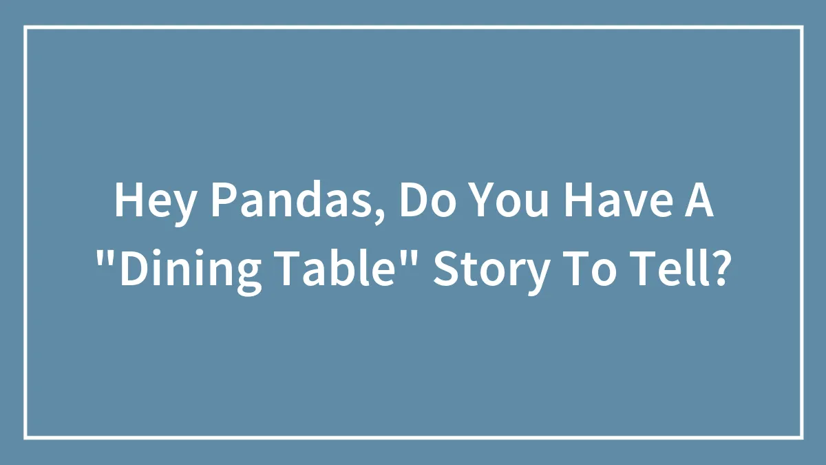 Hey Pandas, Do You Have A "Dining Table" Story To Tell? (Closed)