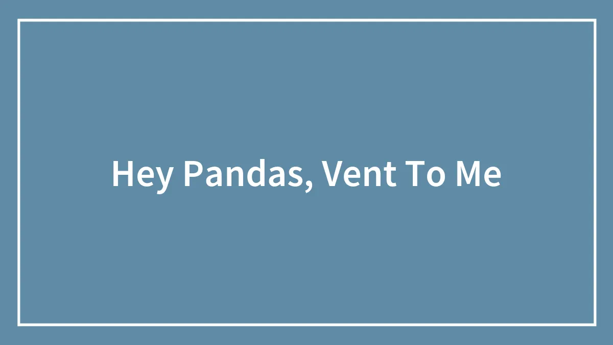 Hey Pandas, Vent To Me