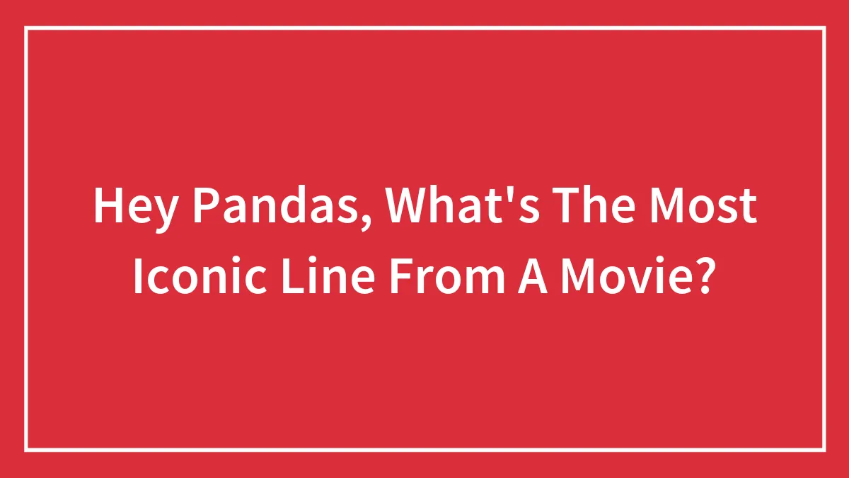 Hey Pandas, What's The Most Iconic Line From A Movie? (Closed)