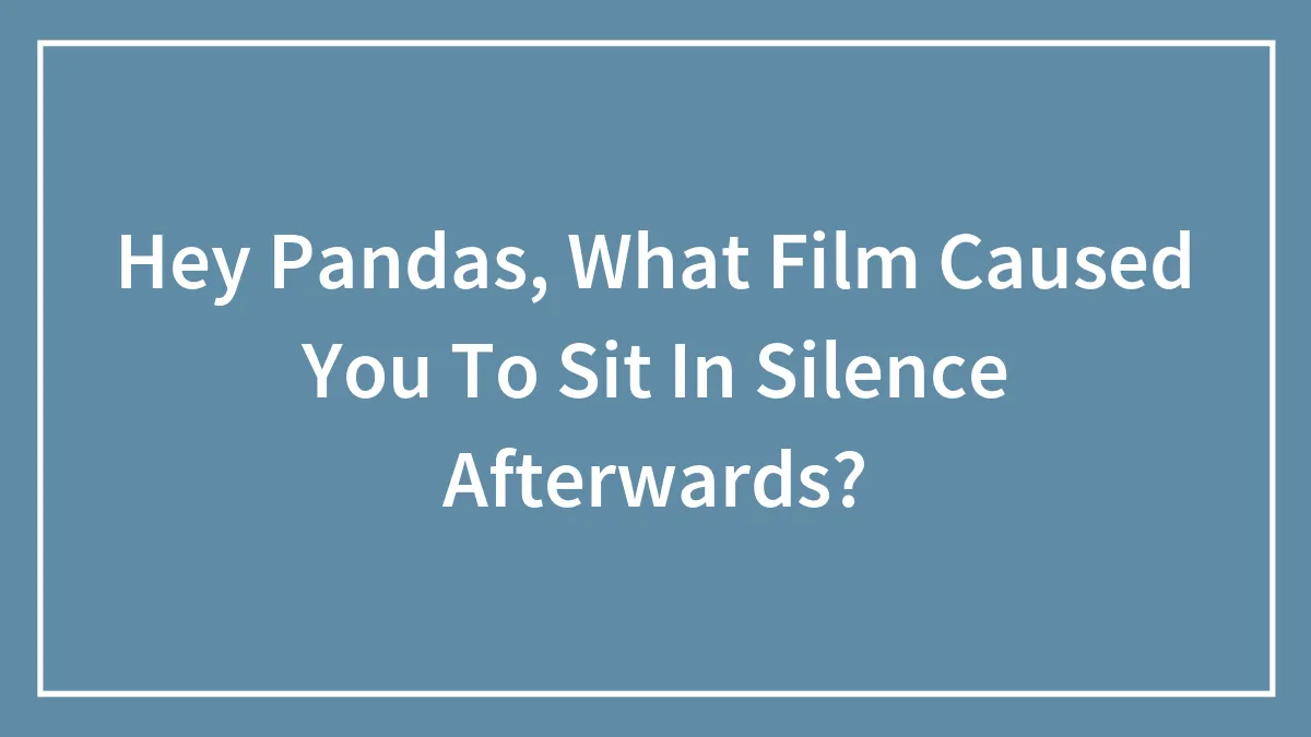 Hey Pandas, What Film Caused You To Sit In Silence Afterwards? (Closed)