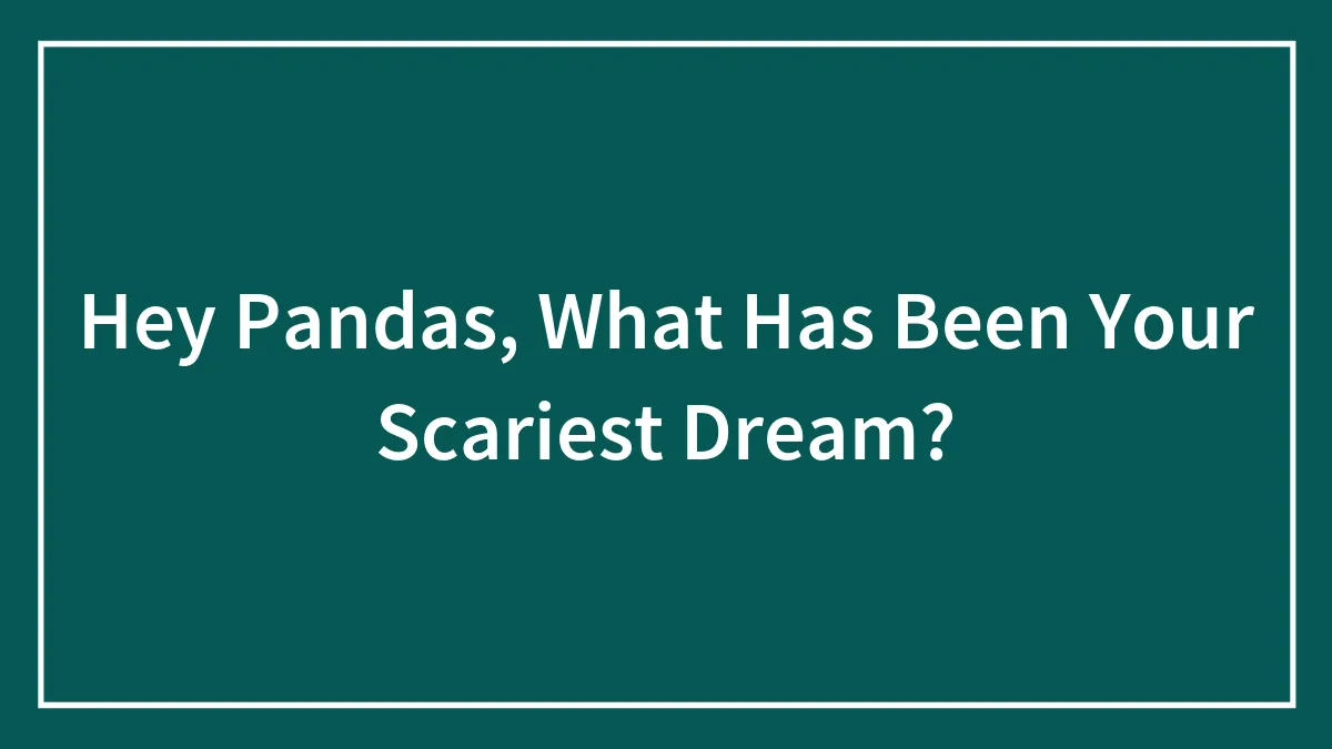 Hey Pandas, What Has Been Your Scariest Dream?