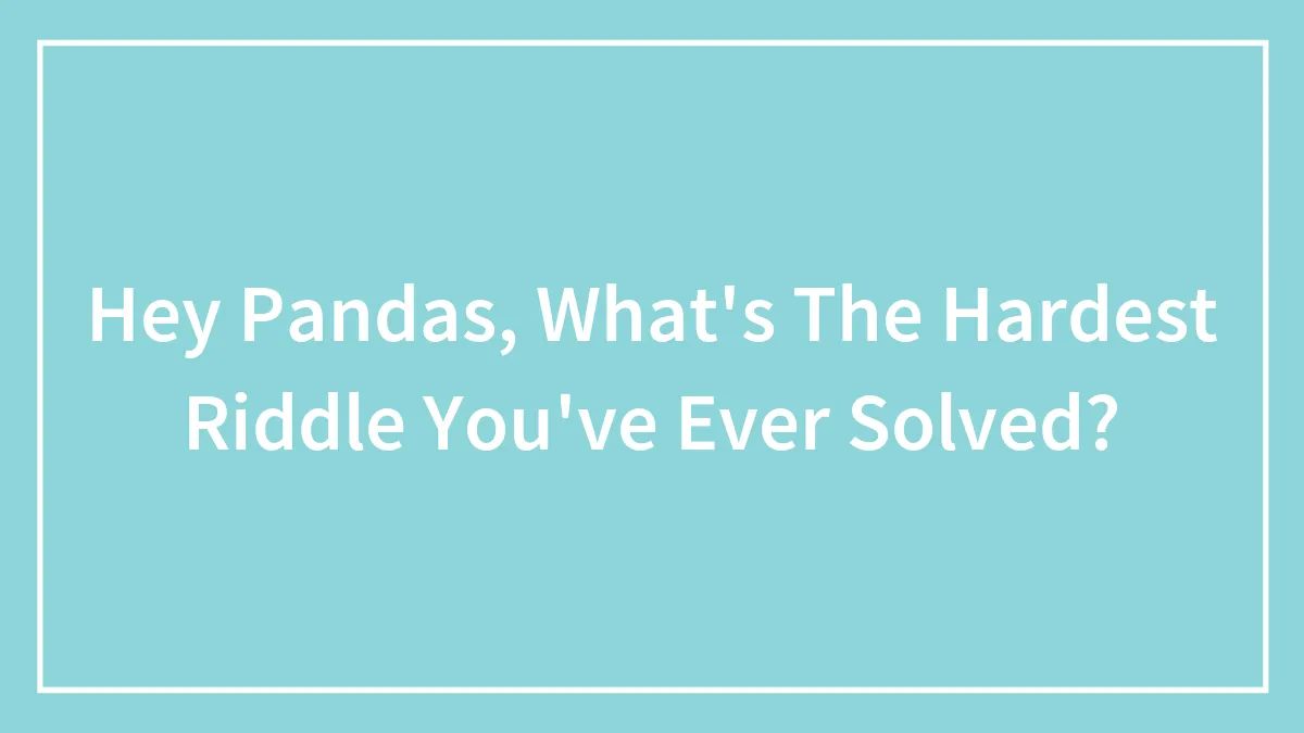 Hey Pandas, What's The Hardest Riddle You've Ever Solved? (Closed)