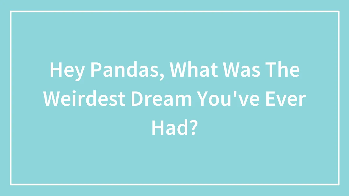 Hey Pandas, What Was The Weirdest Dream You've Ever Had? (Closed)