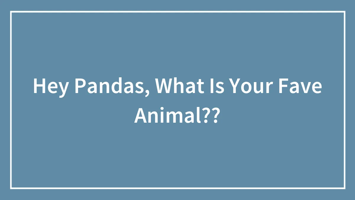 Hey Pandas, What Is Your Fave Animal??