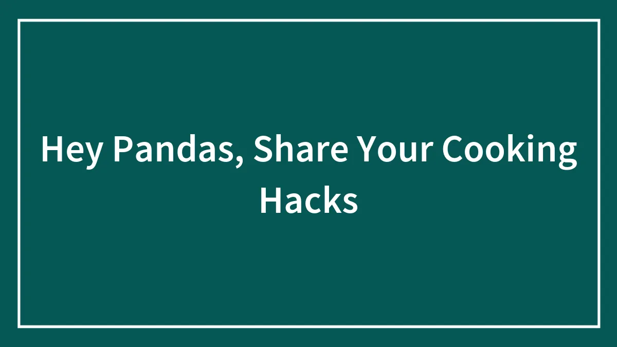 Hey Pandas, Share Your Cooking Hacks (Closed)