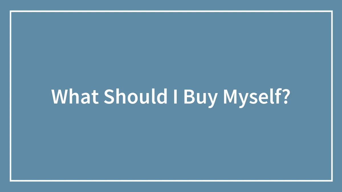 What Should I Buy Myself?