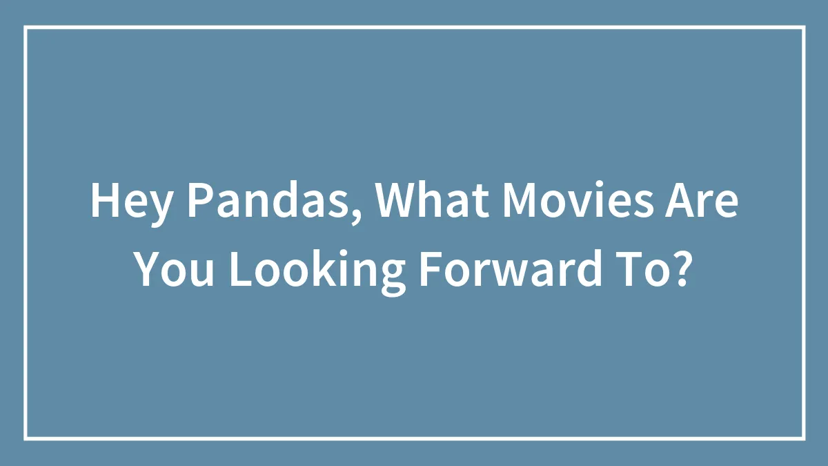 Hey Pandas, What Movies Are You Looking Forward To?