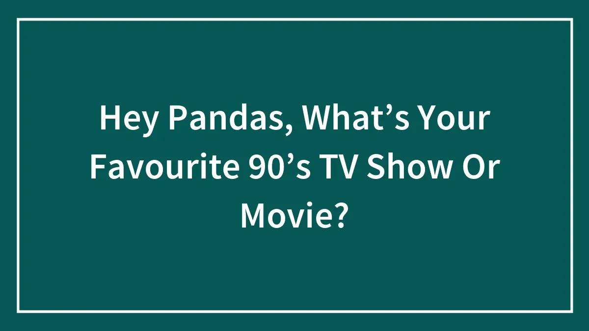 Hey Pandas, What’s Your Favourite 90’s TV Show Or Movie? (Closed)