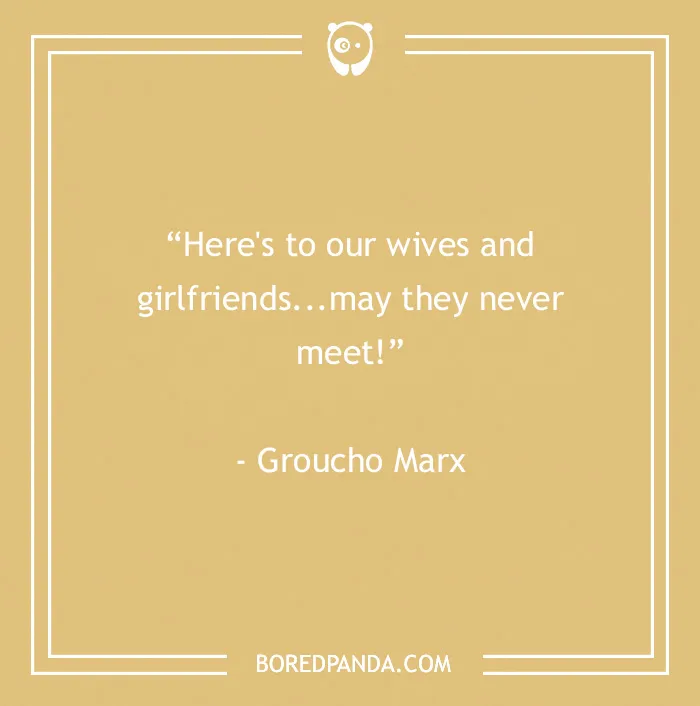 Funny toast quote about wives and girlfriends by Groucho Marx from 60 Groucho Marx quotes that will crack you up.