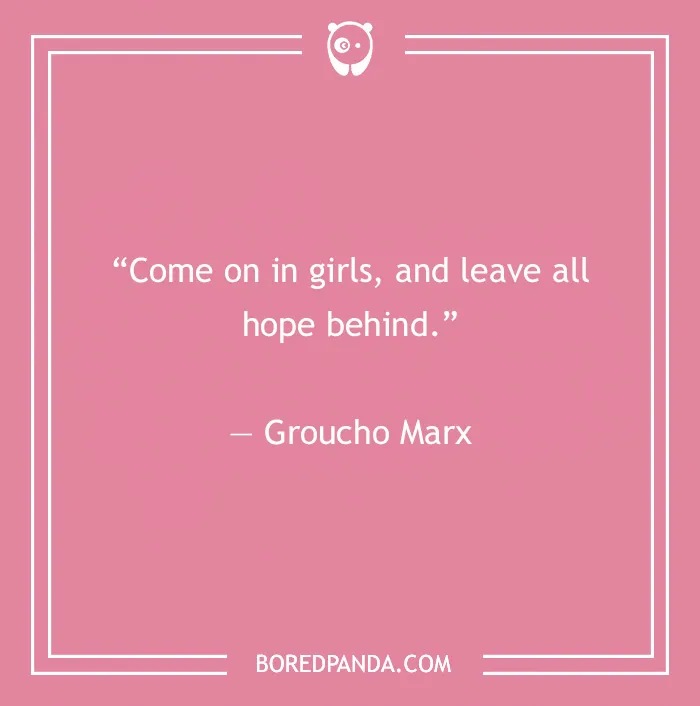 Groucho Marx quote on a pink background saying come on in girls and leave all hope behind, from Groucho Marx quotes.
