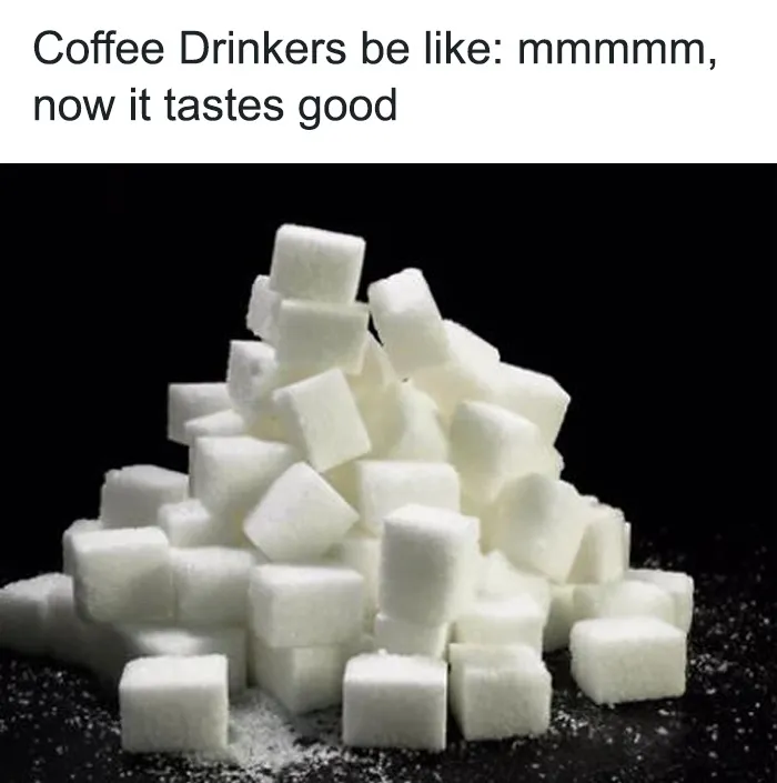 A coffee meme featuring a large pile of sugar cubes with the text above reading, "Coffee Drinkers be like: mmmmm, now it tastes good." The meme humorously suggests that some people add so much sugar to their coffee that it becomes the dominant flavor.