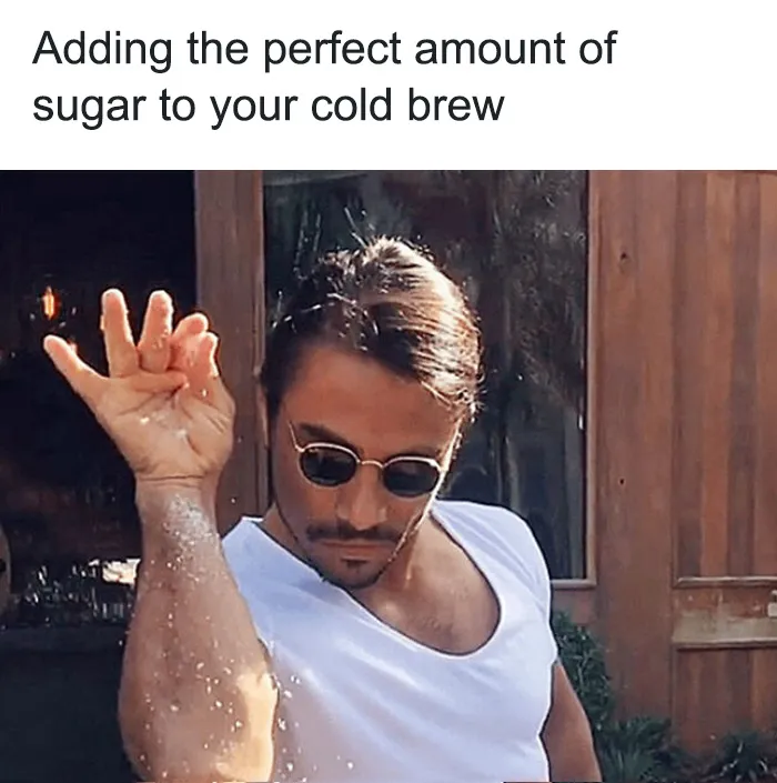 A coffee meme featuring the famous "Salt Bae" image of a man sprinkling salt with flair. The text above reads, "Adding the perfect amount of sugar to your cold brew," humorously depicting the precision and care some people take when sweetening their coffee.