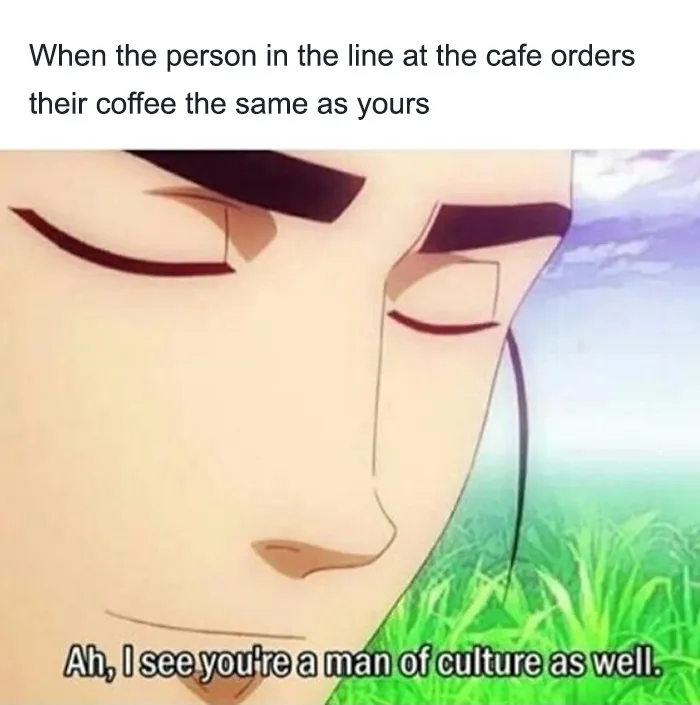 A coffee meme featuring an anime character with a satisfied expression. The text above reads, "When the person in the line at the cafe orders their coffee the same as yours," followed by the character saying, "Ah, I see you're a man of culture as well." The meme humorously captures the feeling of connection when someone shares your coffee preference.