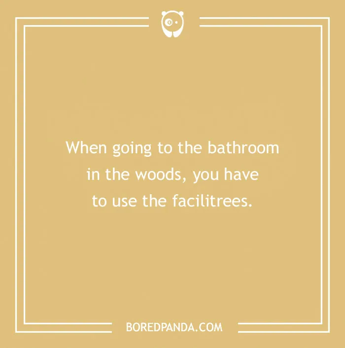 A golden background with white text that reads: When going to the bathroom in the woods, you have to use the facilitrees. A funny travel joke.