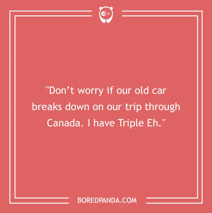A red background with white text that reads: Don't worry if our old car breaks down on our trip through Canada. I have Triple Eh. A funny travel joke.