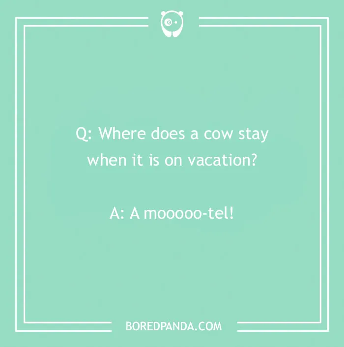 A travel joke: Q: Where does a cow stay when it is on vacation? A: A mooooo-tel!