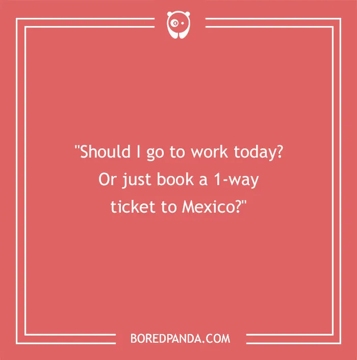 A travel joke asking, Should I go to work today? Or just book a 1-way ticket to Mexico?