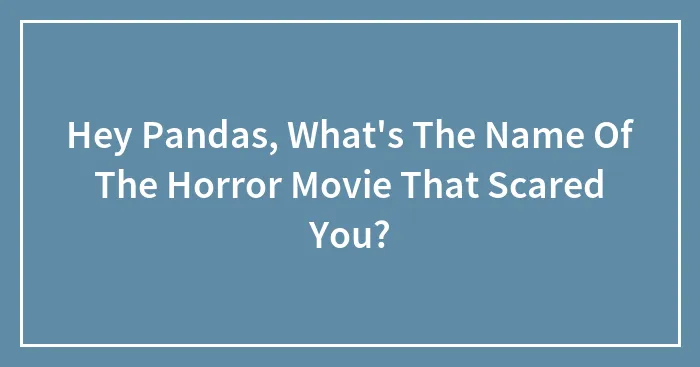 Hey Pandas, What's The Name Of The Horror Movie That Scared You? (Closed)