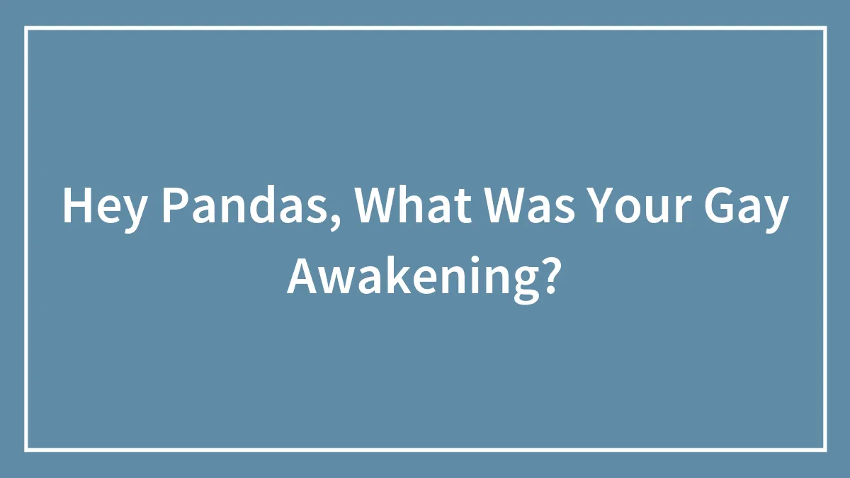 Hey Pandas, What Was Your Gay Awakening?