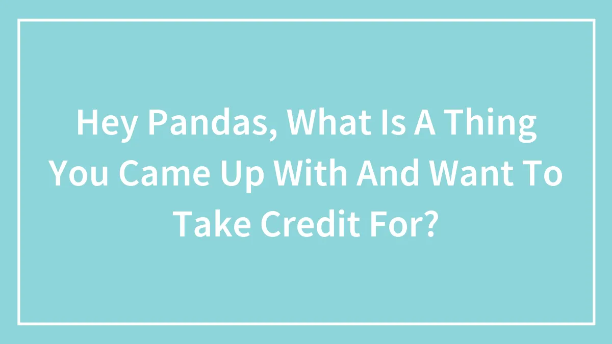 Hey Pandas, What Is A Thing You Came Up With And Want To Take Credit For? (Closed)