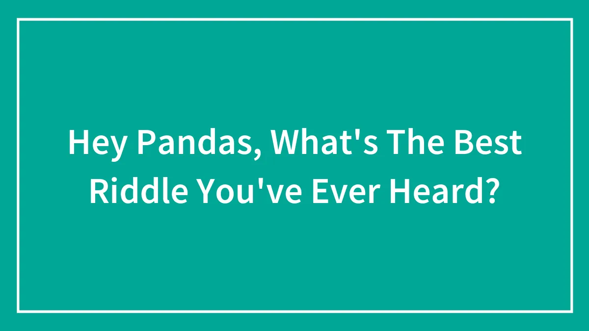 Hey Pandas, What's The Best Riddle You've Ever Heard?
