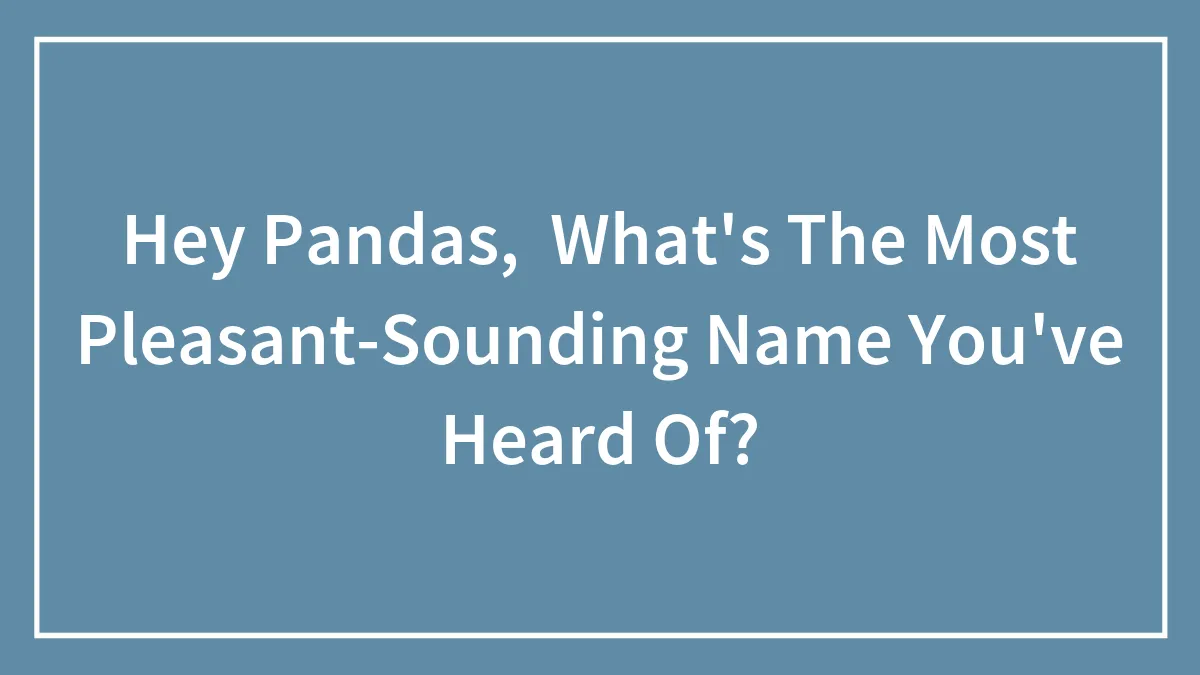 Hey Pandas,  What's The Most Pleasant-Sounding Name You've Heard Of?