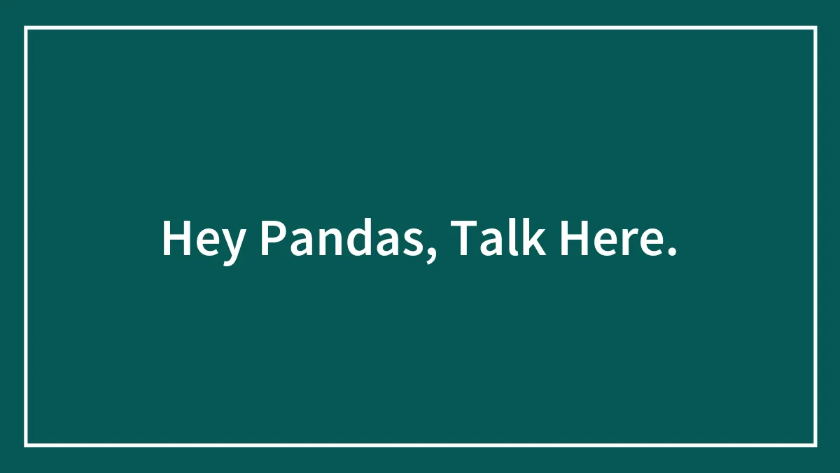 Hey Pandas, Talk Here.