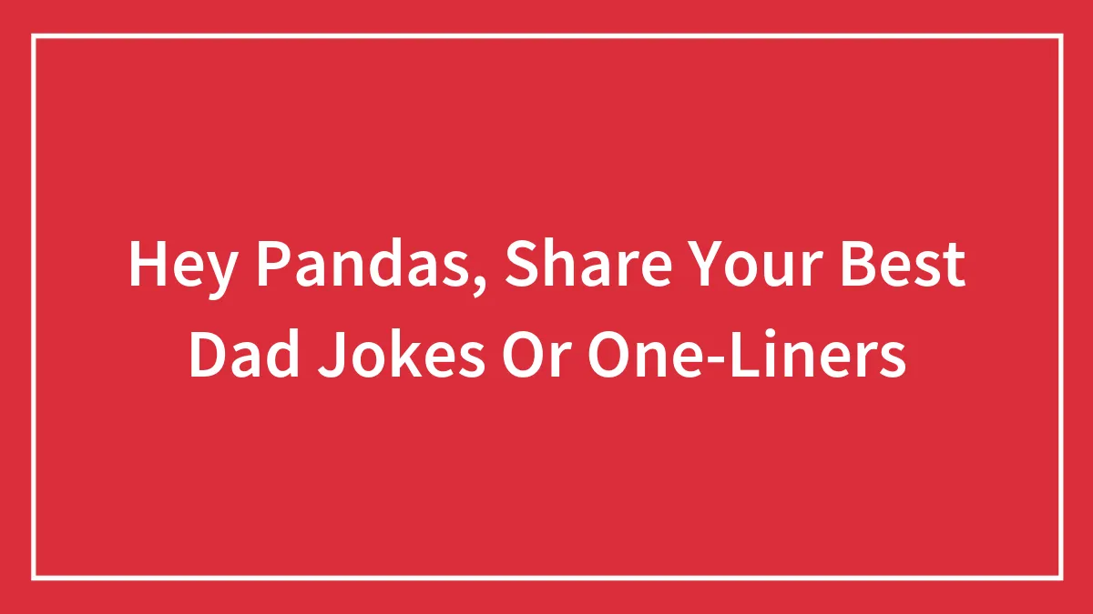 Hey Pandas, Share Your Best Dad Jokes Or One-Liners (Closed)