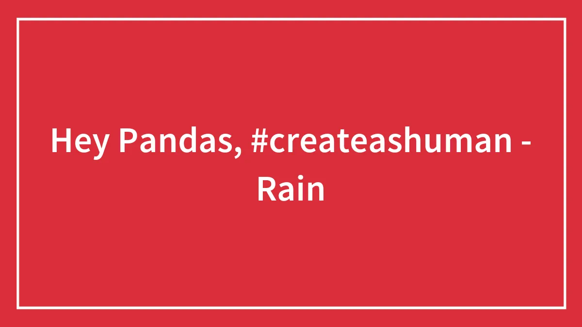 Hey Pandas, #createashuman - Rain