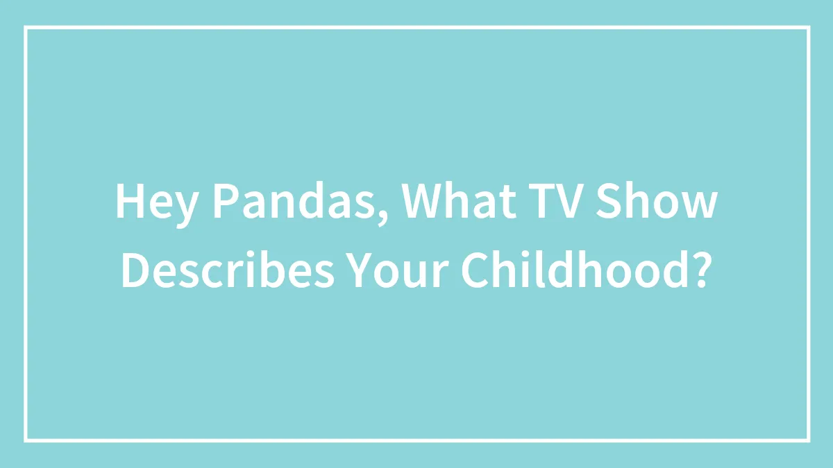 Hey Pandas, What TV Show Describes Your Childhood? (Closed)