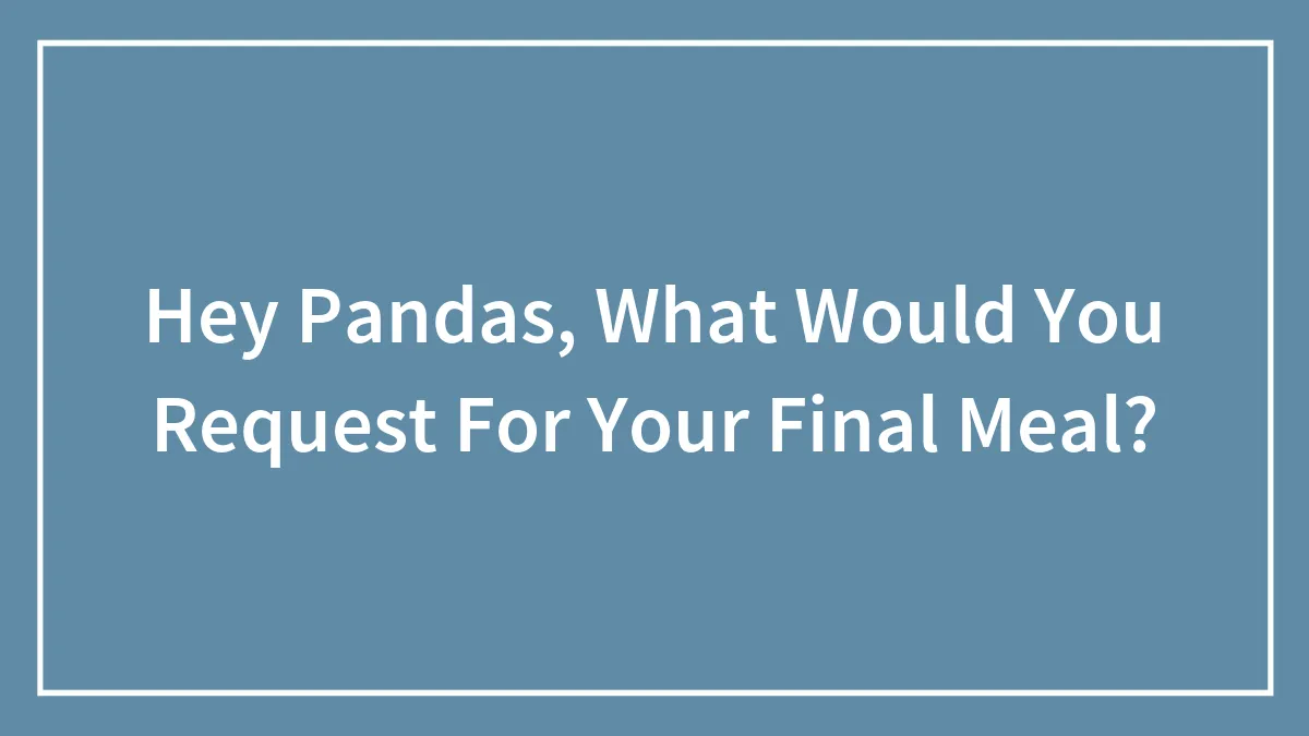 Hey Pandas, What Would You Request For Your Final Meal? (Closed)
