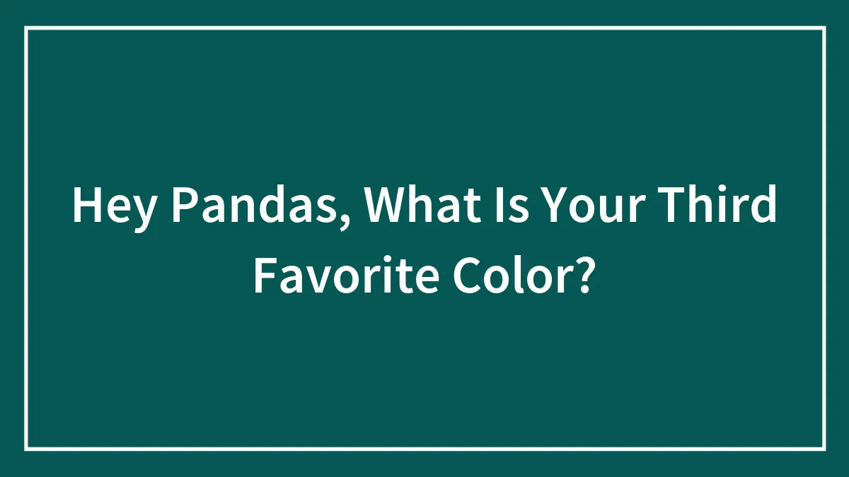 Hey Pandas, What Is Your Third Favorite Color?