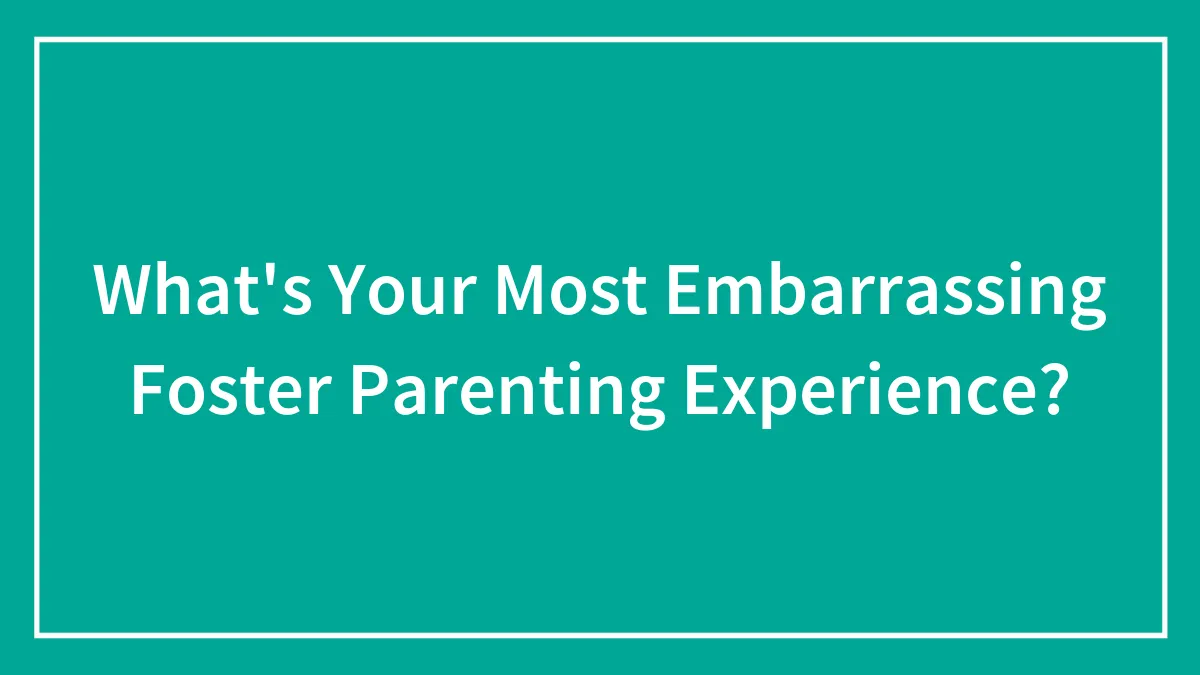 What's Your Most Embarrassing Foster Parenting Experience?
