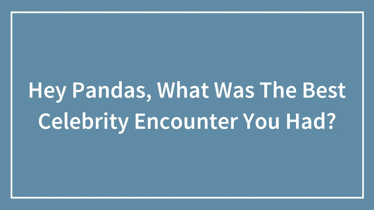 Hey Pandas, What Was The Best Celebrity Encounter You Had?