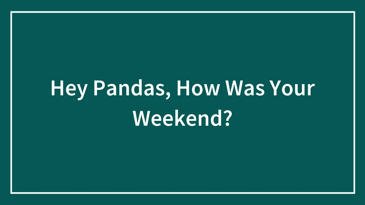 Hey Pandas, How Was Your Weekend?