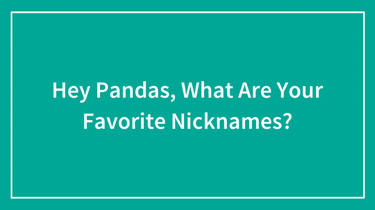 Hey Pandas, What Are Your Favorite Nicknames? (Closed)