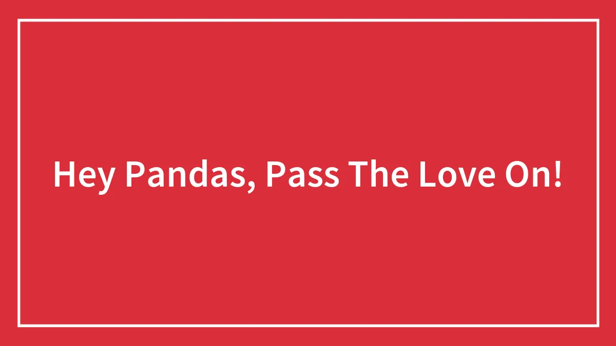 Hey Pandas, Pass The Love On!