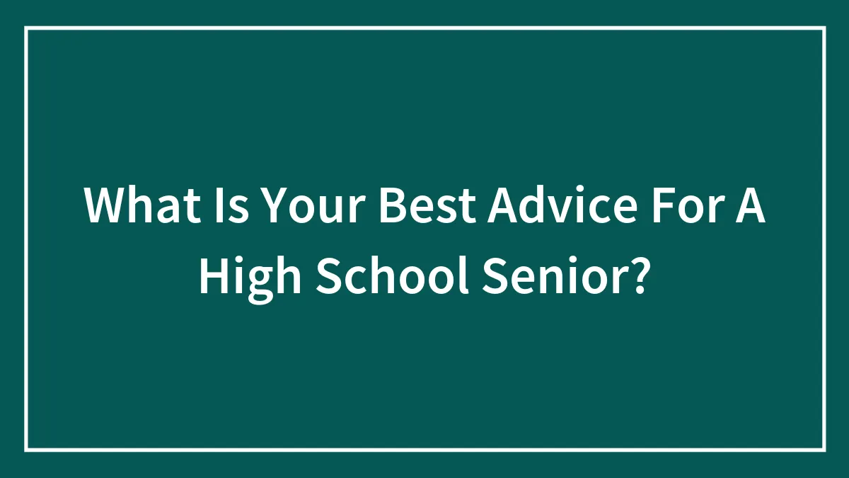 What Is Your Best Advice For A High School Senior?