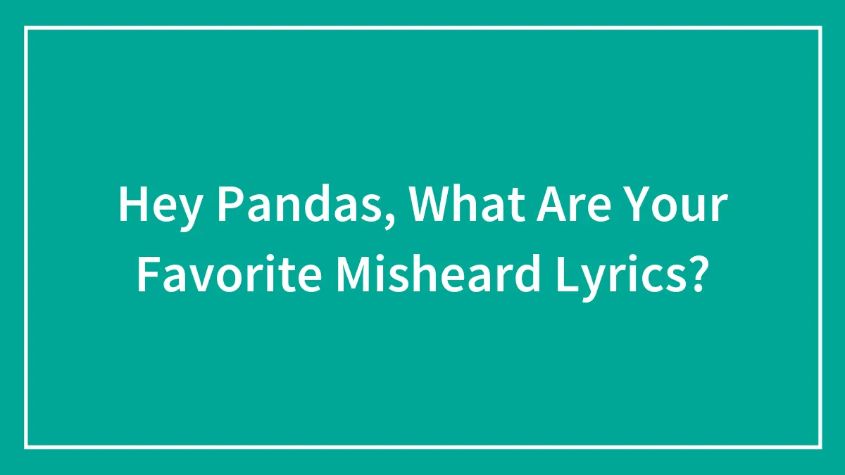 Hey Pandas, What Are Your Favorite Misheard Lyrics? (Closed)