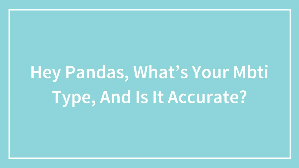 Hey Pandas, What’s Your MBTI Type, And Is It Accurate? (Closed)