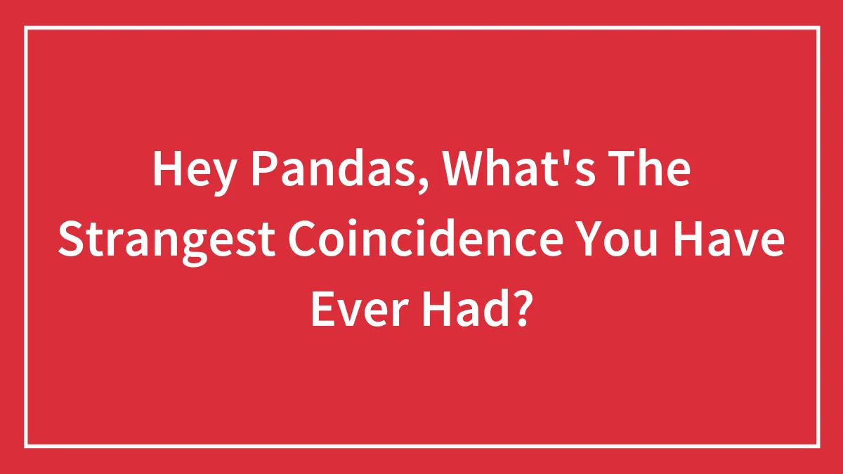 Hey Pandas, What's The Strangest Coincidence You Have Ever Had? (Closed)