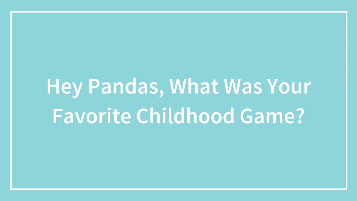 Hey Pandas, What Was Your Favorite Childhood Game? (Closed)