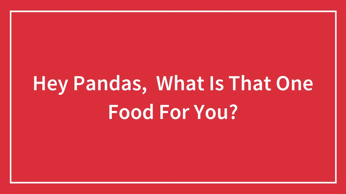 Hey Pandas,  What Is That One Food For You?