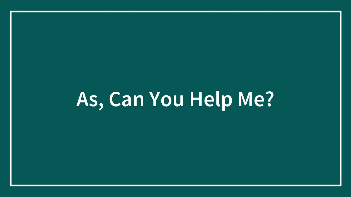 As, Can You Help Me?