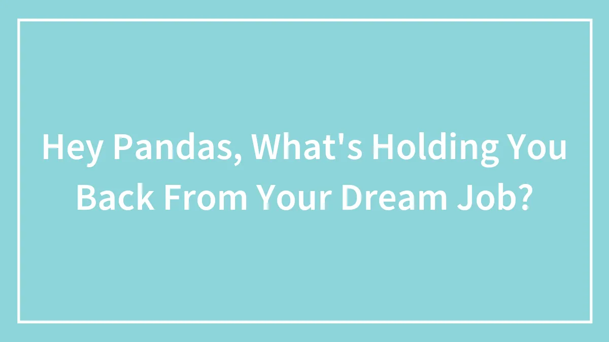 Hey Pandas, What's Holding You Back From Your Dream Job? (Closed)