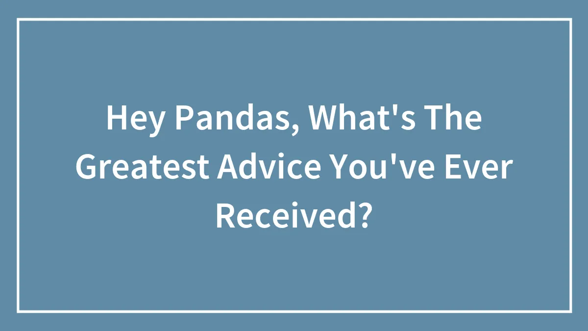 Hey Pandas, What's The Greatest Advice You've Ever Received? (Closed)