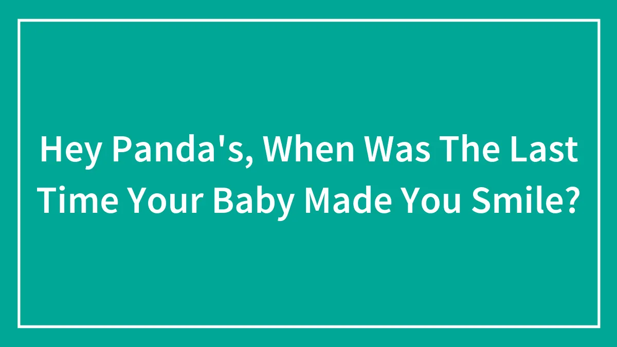 Hey Panda's, When Was The Last Time Your Baby Made You Smile?